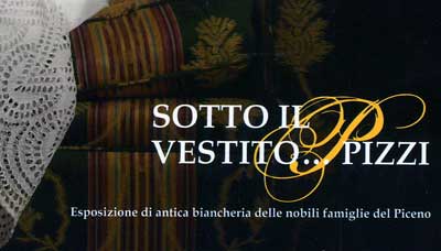 Arti Decorative Italiane ® - Geneviève Porpora - Sotto il vestito...pizzi - Esposizione di antica biancheria delle nobili famiglie del Piceno